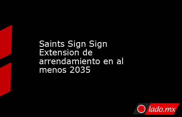 Saints Sign Sign Extension de arrendamiento en al menos 2035. Noticias en tiempo real
