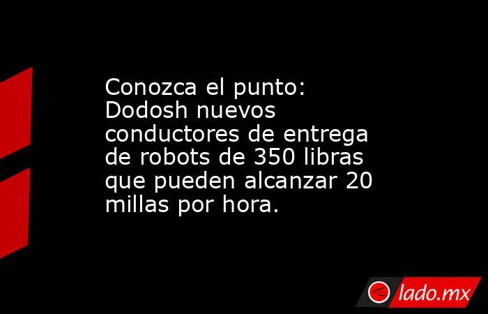 Conozca el punto: Dodosh nuevos conductores de entrega de robots de 350 libras que pueden alcanzar 20 millas por hora.. Noticias en tiempo real