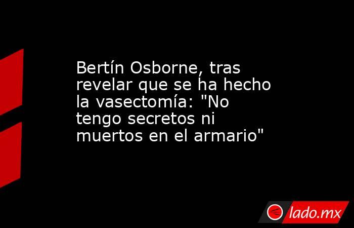Bertín Osborne, tras revelar que se ha hecho la vasectomía: 