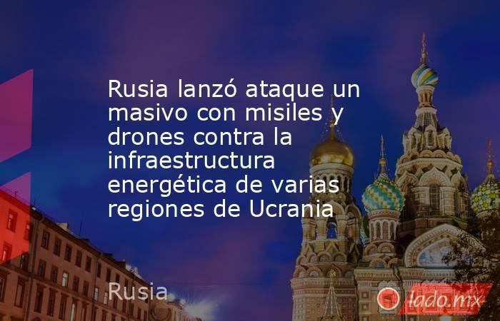 Rusia lanzó ataque un masivo con misiles y drones contra la infraestructura energética de varias regiones de Ucrania. Noticias en tiempo real