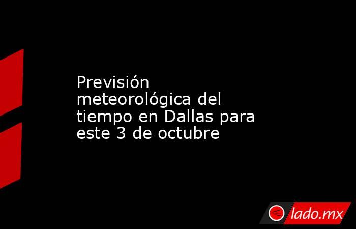 Previsión meteorológica del tiempo en Dallas para este 3 de octubre. Noticias en tiempo real