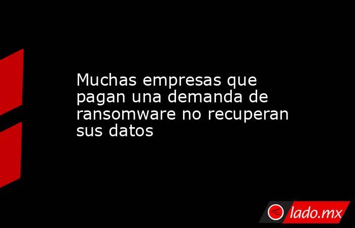 Muchas empresas que pagan una demanda de ransomware no recuperan sus datos. Noticias en tiempo real