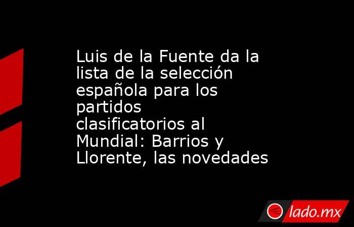 Luis de la Fuente da la lista de la selección española para los partidos clasificatorios al Mundial: Barrios y Llorente, las novedades. Noticias en tiempo real