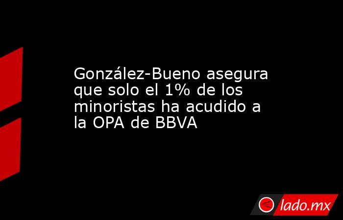 González-Bueno asegura que solo el 1% de los minoristas ha acudido a la OPA de BBVA. Noticias en tiempo real