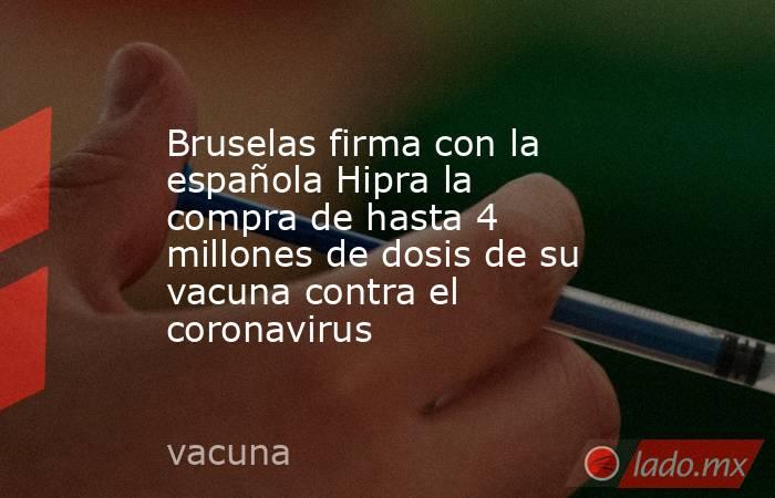 Bruselas firma con la española Hipra la compra de hasta 4 millones de dosis de su vacuna contra el coronavirus. Noticias en tiempo real