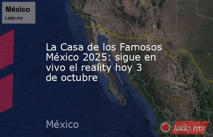 La Casa de los Famosos México 2025: sigue en vivo el reality hoy 3 de octubre. Noticias en tiempo real