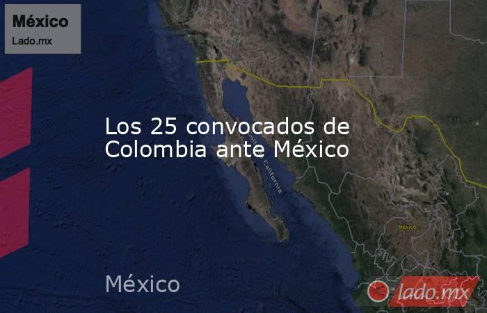 Los 25 convocados de Colombia ante México. Noticias en tiempo real
