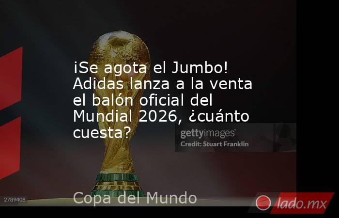 ¡Se agota el Jumbo! Adidas lanza a la venta el balón oficial del Mundial 2026, ¿cuánto cuesta?. Noticias en tiempo real
