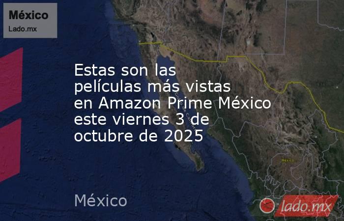 Estas son las películas más vistas en Amazon Prime México este viernes 3 de octubre de 2025. Noticias en tiempo real