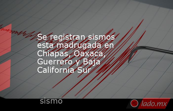 Se registran sismos esta madrugada en Chiapas, Oaxaca, Guerrero y Baja California Sur. Noticias en tiempo real