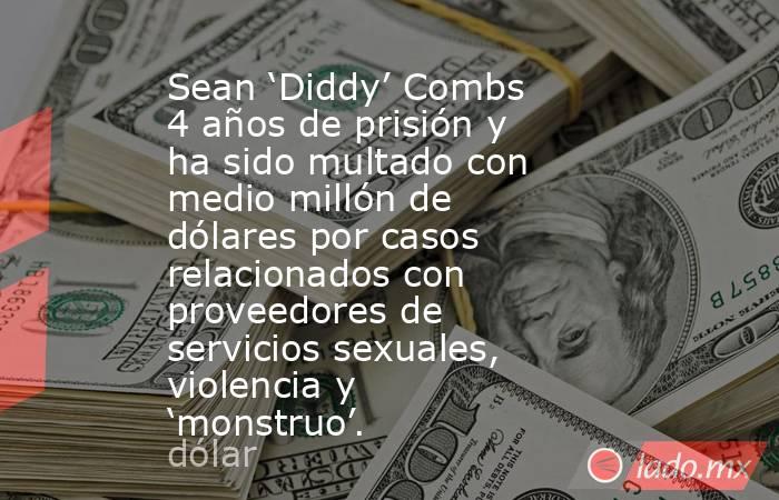 Sean ‘Diddy’ Combs 4 años de prisión y ha sido multado con medio millón de dólares por casos relacionados con proveedores de servicios sexuales, violencia y ‘monstruo’.. Noticias en tiempo real