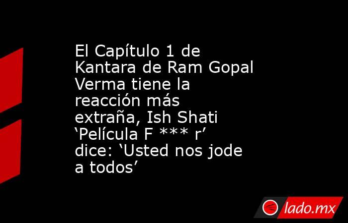 El Capítulo 1 de Kantara de Ram Gopal Verma tiene la reacción más extraña, Ish Shati ‘Película F *** r’ dice: ‘Usted nos jode a todos’. Noticias en tiempo real