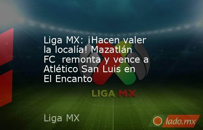 Liga MX: ¡Hacen valer la localía! Mazatlán FC  remonta y vence a Atlético San Luis en El Encanto. Noticias en tiempo real