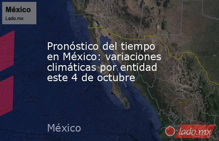 Pronóstico del tiempo en México: variaciones climáticas por entidad este 4 de octubre. Noticias en tiempo real