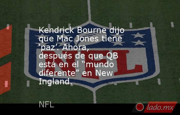 Kendrick Bourne dijo que Mac Jones tiene ‘paz’. Ahora, después de que QB está en el “mundo diferente” en New Ingland.. Noticias en tiempo real