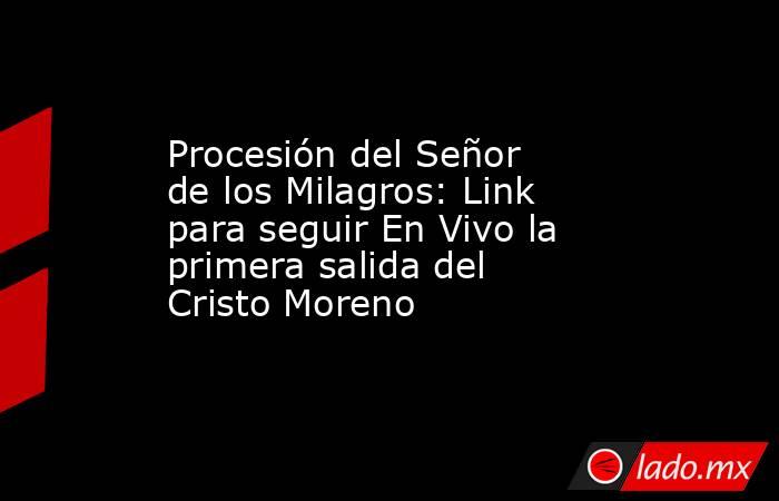Procesión del Señor de los Milagros: Link para seguir En Vivo la primera salida del Cristo Moreno . Noticias en tiempo real