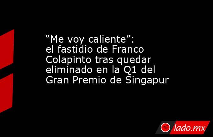“Me voy caliente”: el fastidio de Franco Colapinto tras quedar eliminado en la Q1 del Gran Premio de Singapur. Noticias en tiempo real