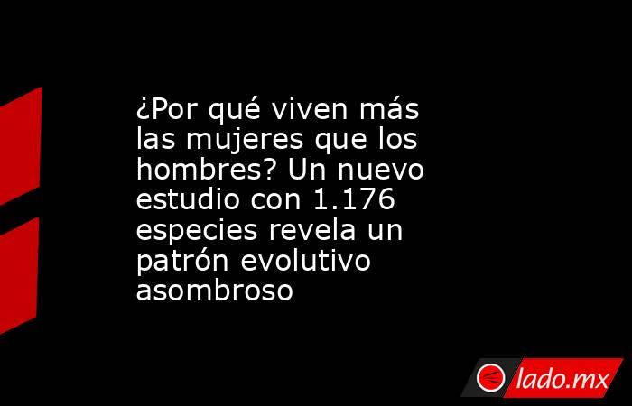 ¿Por qué viven más las mujeres que los hombres? Un nuevo estudio con 1.176 especies revela un patrón evolutivo asombroso. Noticias en tiempo real