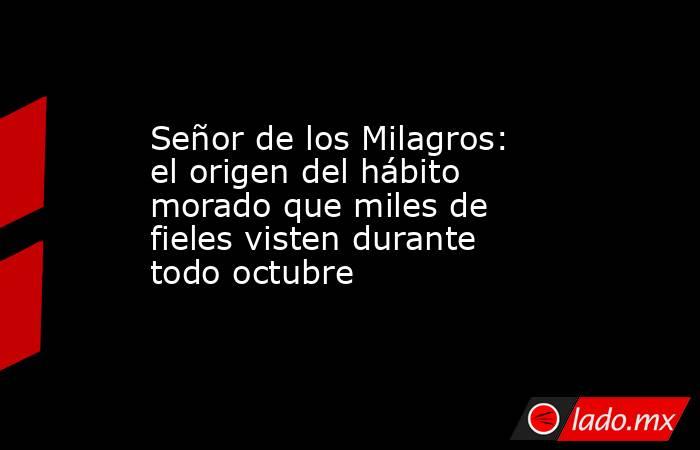 Señor de los Milagros: el origen del hábito morado que miles de fieles visten durante todo octubre. Noticias en tiempo real