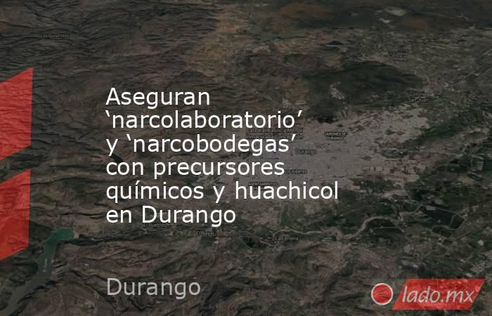 Aseguran ‘narcolaboratorio’ y ‘narcobodegas’ con precursores químicos y huachicol en Durango. Noticias en tiempo real