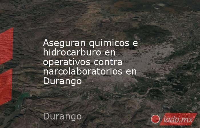 Aseguran químicos e hidrocarburo en operativos contra narcolaboratorios en Durango. Noticias en tiempo real