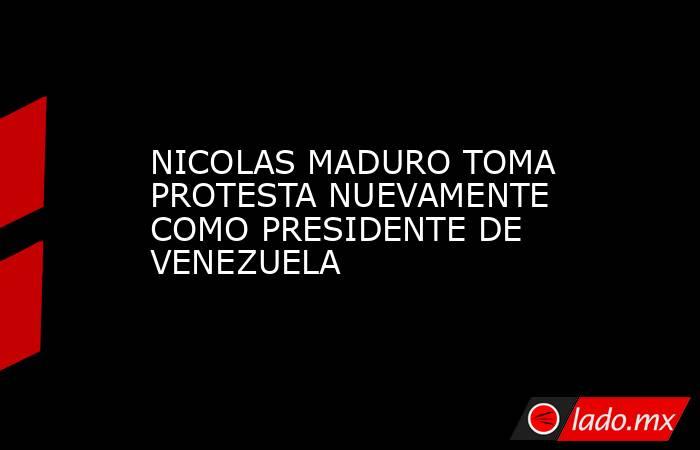 NICOLAS MADURO TOMA PROTESTA NUEVAMENTE COMO PRESIDENTE DE VENEZUELA. Noticias en tiempo real