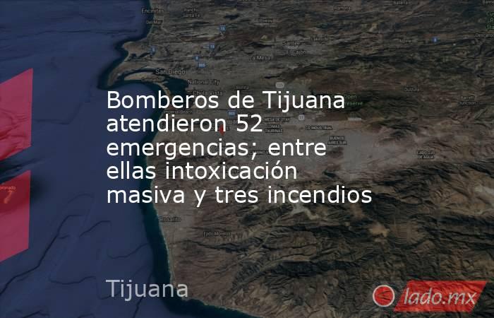 Bomberos de Tijuana atendieron 52 emergencias; entre ellas intoxicación masiva y tres incendios. Noticias en tiempo real