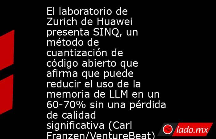 El laboratorio de Zurich de Huawei presenta SINQ, un método de cuantización de código abierto que afirma que puede reducir el uso de la memoria de LLM en un 60-70% sin una pérdida de calidad significativa (Carl Franzen/VentureBeat). Noticias en tiempo real