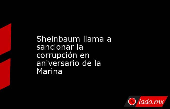 Sheinbaum llama a sancionar la corrupción en aniversario de la Marina. Noticias en tiempo real