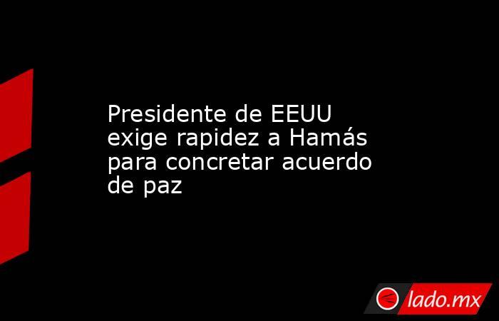 Presidente de EEUU exige rapidez a Hamás para concretar acuerdo de paz. Noticias en tiempo real