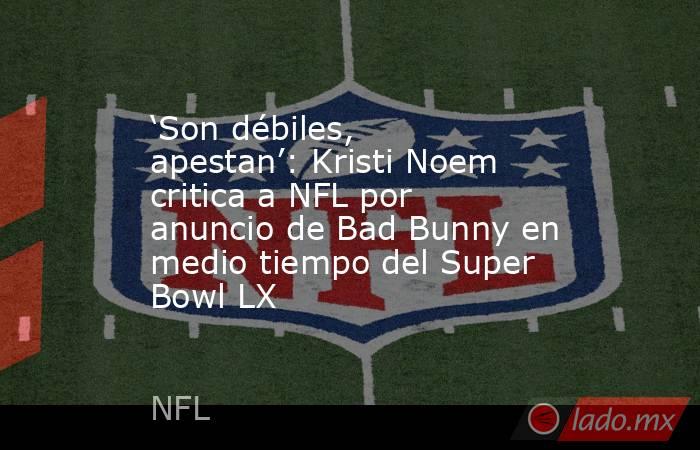 ‘Son débiles, apestan’: Kristi Noem critica a NFL por anuncio de Bad Bunny en medio tiempo del Super Bowl LX. Noticias en tiempo real