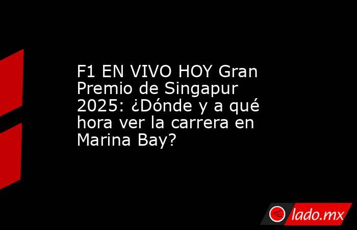 F1 EN VIVO HOY Gran Premio de Singapur 2025: ¿Dónde y a qué hora ver la carrera en Marina Bay? . Noticias en tiempo real