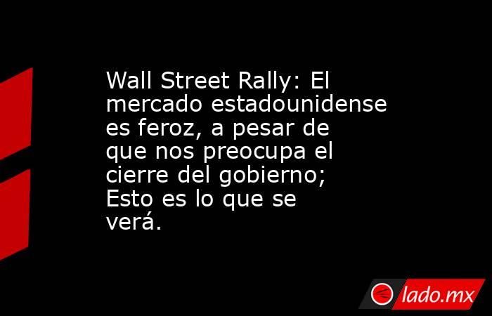 Wall Street Rally: El mercado estadounidense es feroz, a pesar de que nos preocupa el cierre del gobierno; Esto es lo que se verá.. Noticias en tiempo real