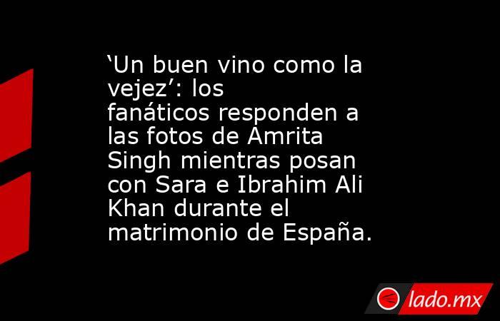 ‘Un buen vino como la vejez’: los fanáticos responden a las fotos de Amrita Singh mientras posan con Sara e Ibrahim Ali Khan durante el matrimonio de España.. Noticias en tiempo real