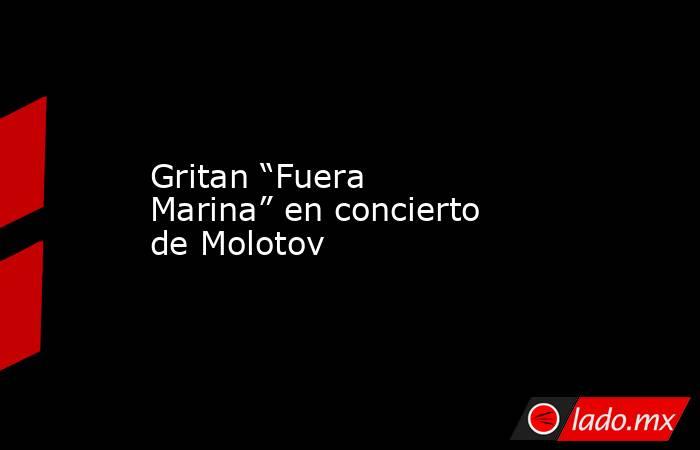 Gritan “Fuera Marina” en concierto de Molotov. Noticias en tiempo real