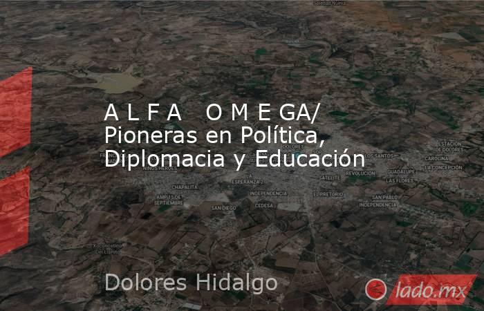 A L F A   O M E GA/ Pioneras en Política, Diplomacia y Educación. Noticias en tiempo real