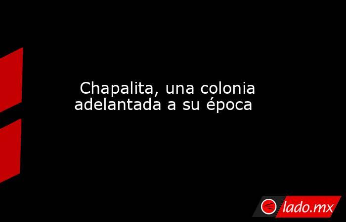  Chapalita, una colonia adelantada a su época. Noticias en tiempo real