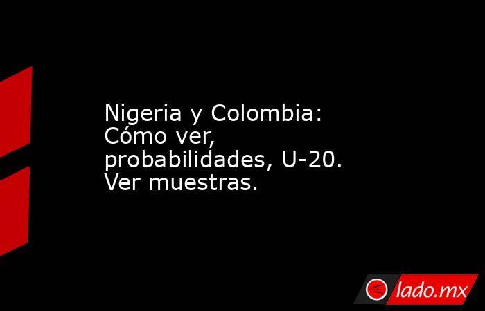 Nigeria y Colombia: Cómo ver, probabilidades, U-20. Ver muestras.. Noticias en tiempo real