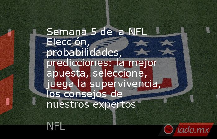 Semana 5 de la NFL Elección, probabilidades, predicciones: la mejor apuesta, seleccione, juega la supervivencia, los consejos de nuestros expertos. Noticias en tiempo real