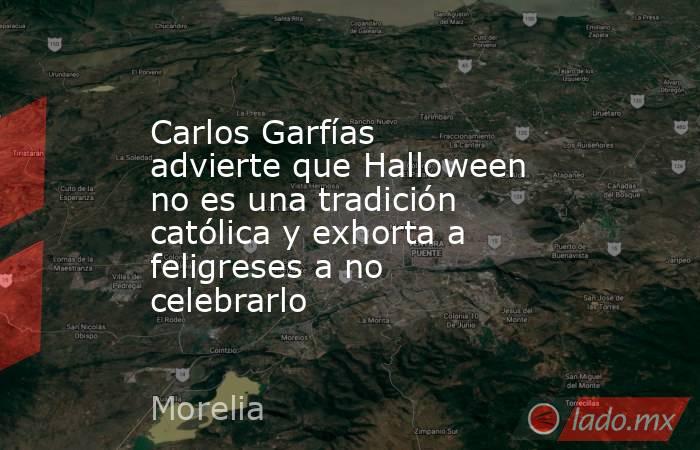 Carlos Garfías advierte que Halloween no es una tradición católica y exhorta a feligreses a no celebrarlo. Noticias en tiempo real