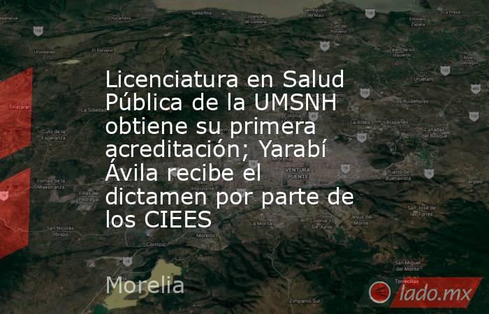 Licenciatura en Salud Pública de la UMSNH obtiene su primera acreditación; Yarabí Ávila recibe el dictamen por parte de los CIEES. Noticias en tiempo real
