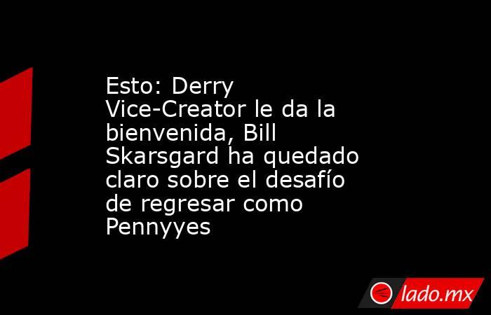 Esto: Derry Vice-Creator le da la bienvenida, Bill Skarsgard ha quedado claro sobre el desafío de regresar como Pennyyes. Noticias en tiempo real