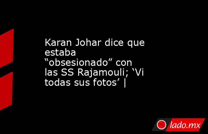 Karan Johar dice que estaba “obsesionado” con las SS Rajamouli; ‘Vi todas sus fotos’ |. Noticias en tiempo real
