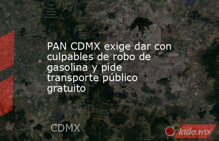 PAN CDMX exige dar con culpables de robo de gasolina y pide transporte público gratuito. Noticias en tiempo real