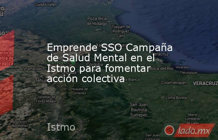 Emprende SSO Campaña de Salud Mental en el Istmo para fomentar acción colectiva. Noticias en tiempo real