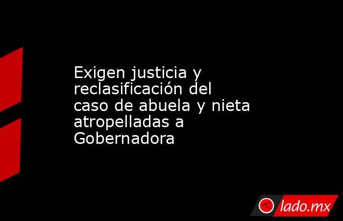 Exigen justicia y reclasificación del caso de abuela y nieta atropelladas a Gobernadora. Noticias en tiempo real