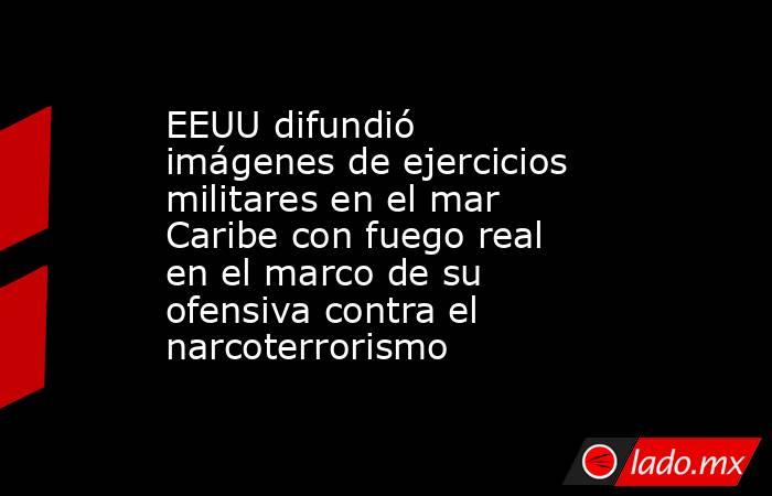 EEUU difundió imágenes de ejercicios militares en el mar Caribe con fuego real en el marco de su ofensiva contra el narcoterrorismo. Noticias en tiempo real