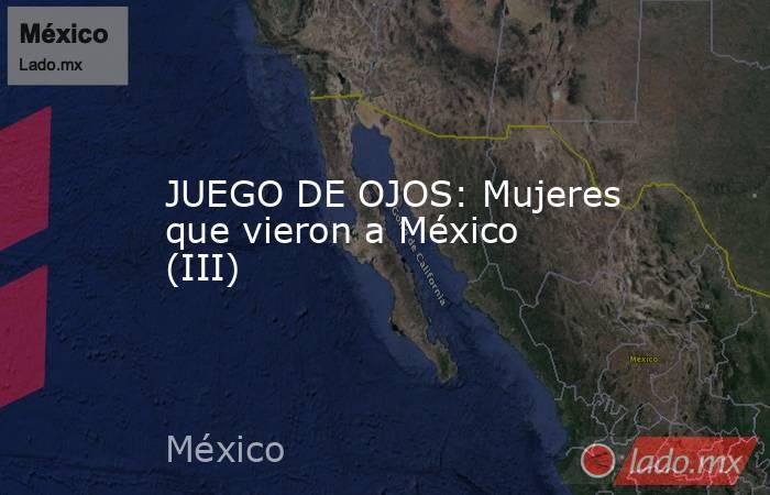 JUEGO DE OJOS: Mujeres que vieron a México (III). Noticias en tiempo real