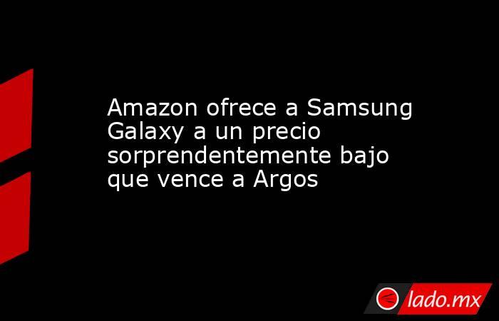 Amazon ofrece a Samsung Galaxy a un precio sorprendentemente bajo que vence a Argos. Noticias en tiempo real
