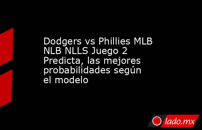 Dodgers vs Phillies MLB NLB NLLS Juego 2 Predicta, las mejores probabilidades según el modelo. Noticias en tiempo real